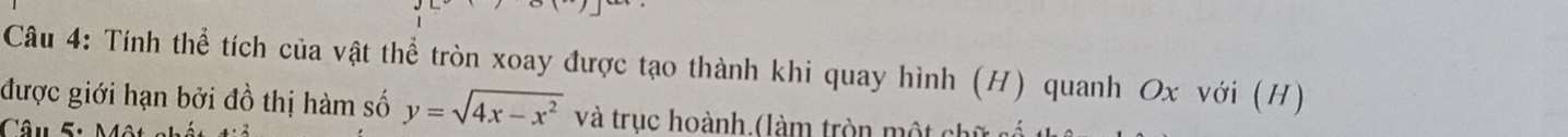 Tính thể tích của vật thể tròn xoay được tạo thành khi quay hình (H) quanh Ox với (H) 
được giới hạn bởi đồ thị hàm số y=sqrt(4x-x^2) và trục hoành.(làm tròn một chi 
Câu s