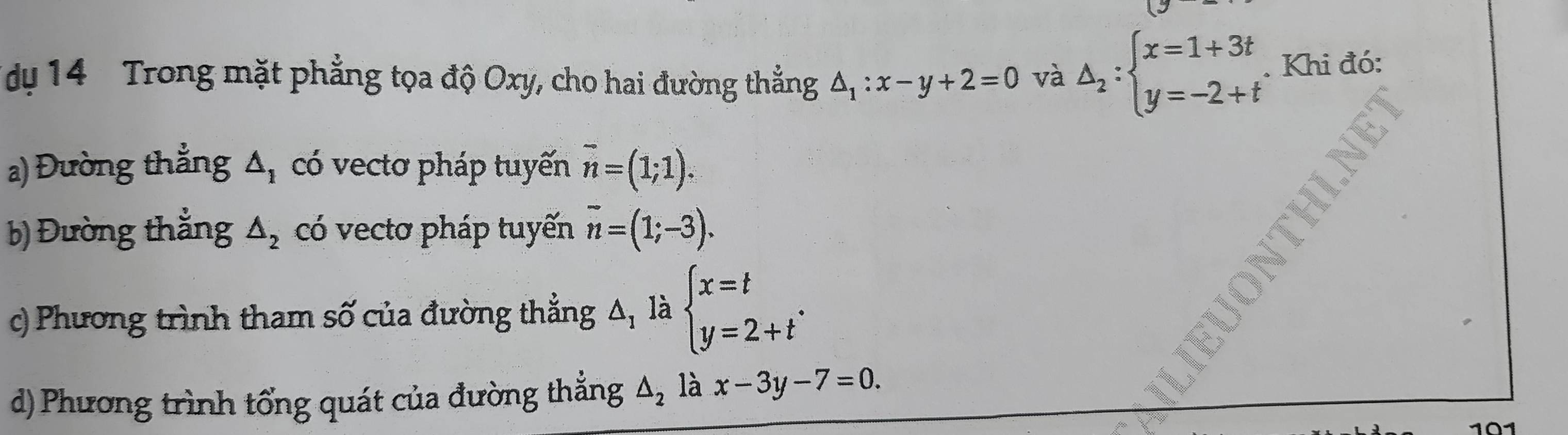 dy 14 Trong mặt phẳng tọa độ Oxy, cho hai đường thẳng △ _1:x-y+2=0 và △ _2:beginarrayl x=1+3t y=-2+tendarray.. Khi đó: 
a) Đường thẳng △ _1 có vectơ pháp tuyến vector n=(1;1). 
b) Đường thắng △ _2 có vectơ pháp tuyến vector n=(1;-3). 
c) Phương trình tham số của đường thẳng Δ, là beginarrayl x=t y=2+tendarray.. 
d) Phương trình tổng quát của đường thẳng △ _2 là x-3y-7=0.