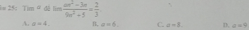 25:° sin a đé lim (an^2-3n)/9n^2+5 = 2/3 .
A. a=4. B. a=6. C. a=8. D. a=9