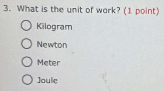 What is the unit of work? (1 point)
Kilogram
Newton
Meter
Joule