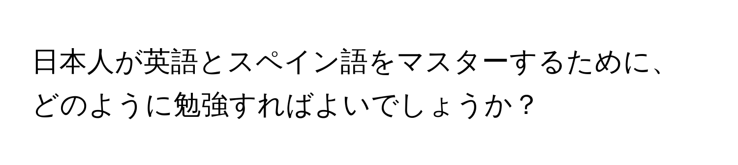 日本人が英語とスペイン語をマスターするために、どのように勉強すればよいでしょうか？