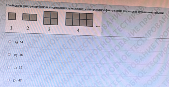 Скгιбадагя фигуралар белгілί заιφμаллаκнен оρналаскан 7 -ші оριлндагι фнгура неше ша
1 2 3 4
A) 64
B) 36
C) 32
D) 48