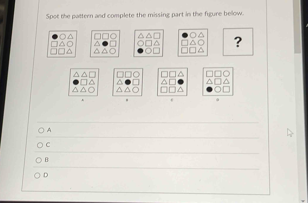 Spot the pattern and complete the missing part in the figure below.
A
C
B
D