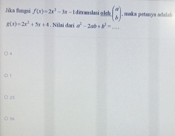 Jika fungsi f(x)=2x^2-3x-1 ditranslasi oleh beginpmatrix a bendpmatrix , maka petanya adalah
g(x)=2x^2+5x+4. Nilai dari a^2-2ab+b^2=...
4
1
25
36