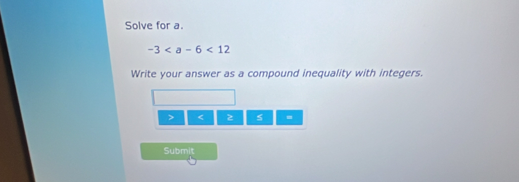 Solve for a.
-3
Write your answer as a compound inequality with integers.
< s
Submit