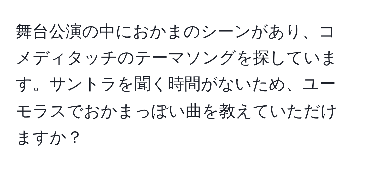 舞台公演の中におかまのシーンがあり、コメディタッチのテーマソングを探しています。サントラを聞く時間がないため、ユーモラスでおかまっぽい曲を教えていただけますか？