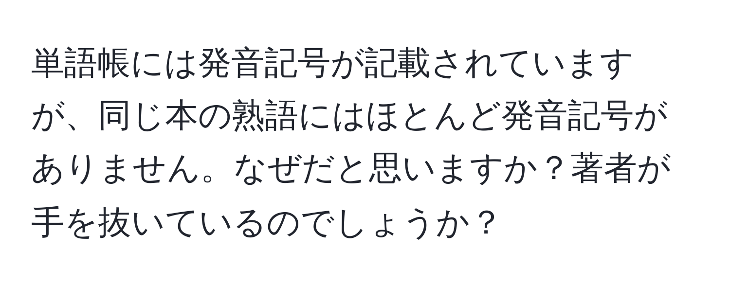 単語帳には発音記号が記載されていますが、同じ本の熟語にはほとんど発音記号がありません。なぜだと思いますか？著者が手を抜いているのでしょうか？