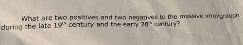 What are two positives and two negatives to the massive immigration 
during the late 19^(th) century and the early 20^(th) century?