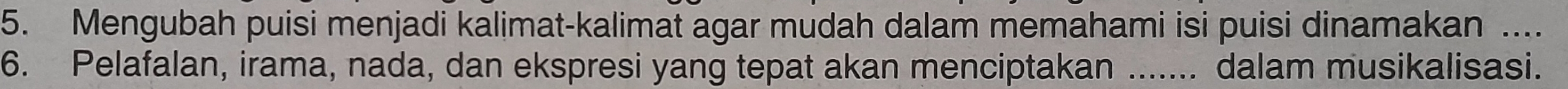 Mengubah puisi menjadi kalimat-kalimat agar mudah dalam memahami isi puisi dinamakan .... 
6. Pelafalan, irama, nada, dan ekspresi yang tepat akan menciptakan _.... dalam musikalisasi.