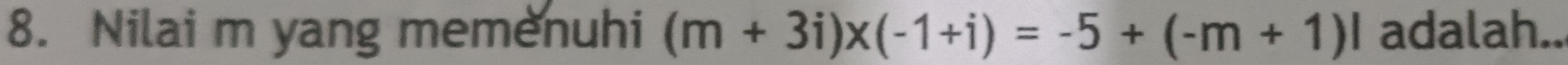 Nilai m yang memenuhi (m+3i)x(-1+i)=-5+(-m+1)i adalah...