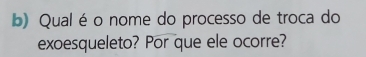 Qual é o nome do processo de troca do 
exoesqueleto? Por que ele ocorre?