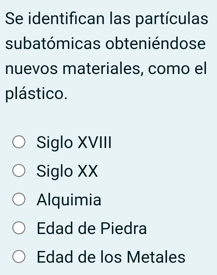 Se identifican las partículas
subatómicas obteniéndose
nuevos materiales, como el
plástico.
Siglo XVIII
Siglo XX
Alquimia
Edad de Piedra
Edad de los Metales