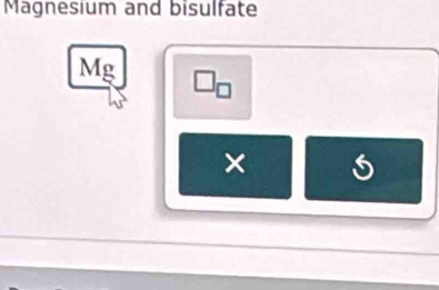 Magnesium and bisulfate
Mg
×