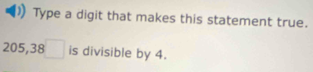 Type a digit that makes this statement true.
205,38□ is divisible by 4.