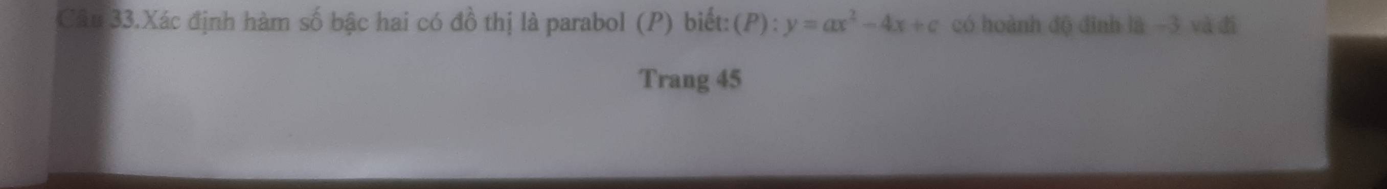 Câu 33.Xác định hàm số bậc hai có đồ thị là parabol (P) biết: (P):y=ax^2-4x+c có hoành độ đình là -3 và đi 
Trang 45