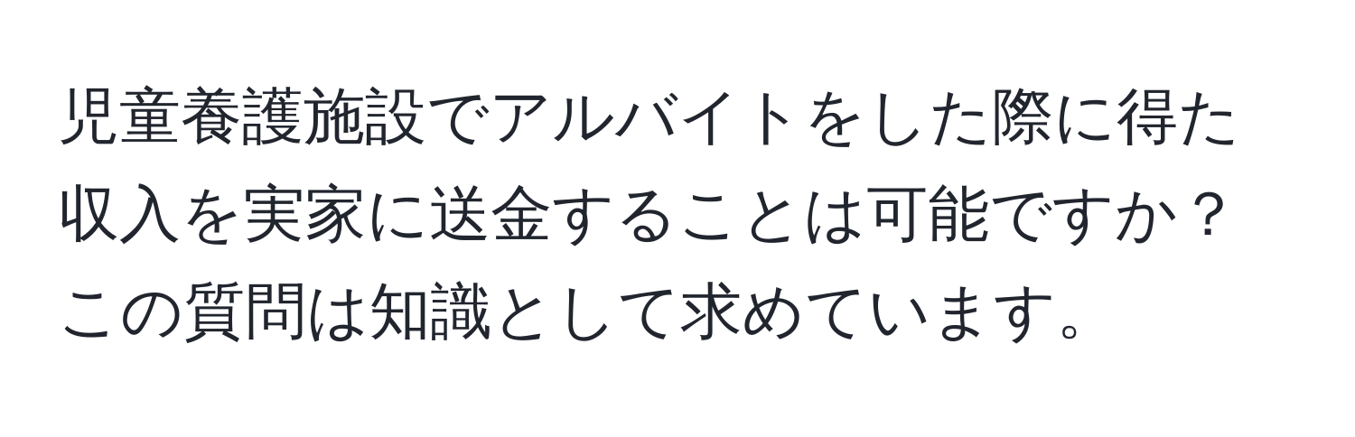 児童養護施設でアルバイトをした際に得た収入を実家に送金することは可能ですか？この質問は知識として求めています。