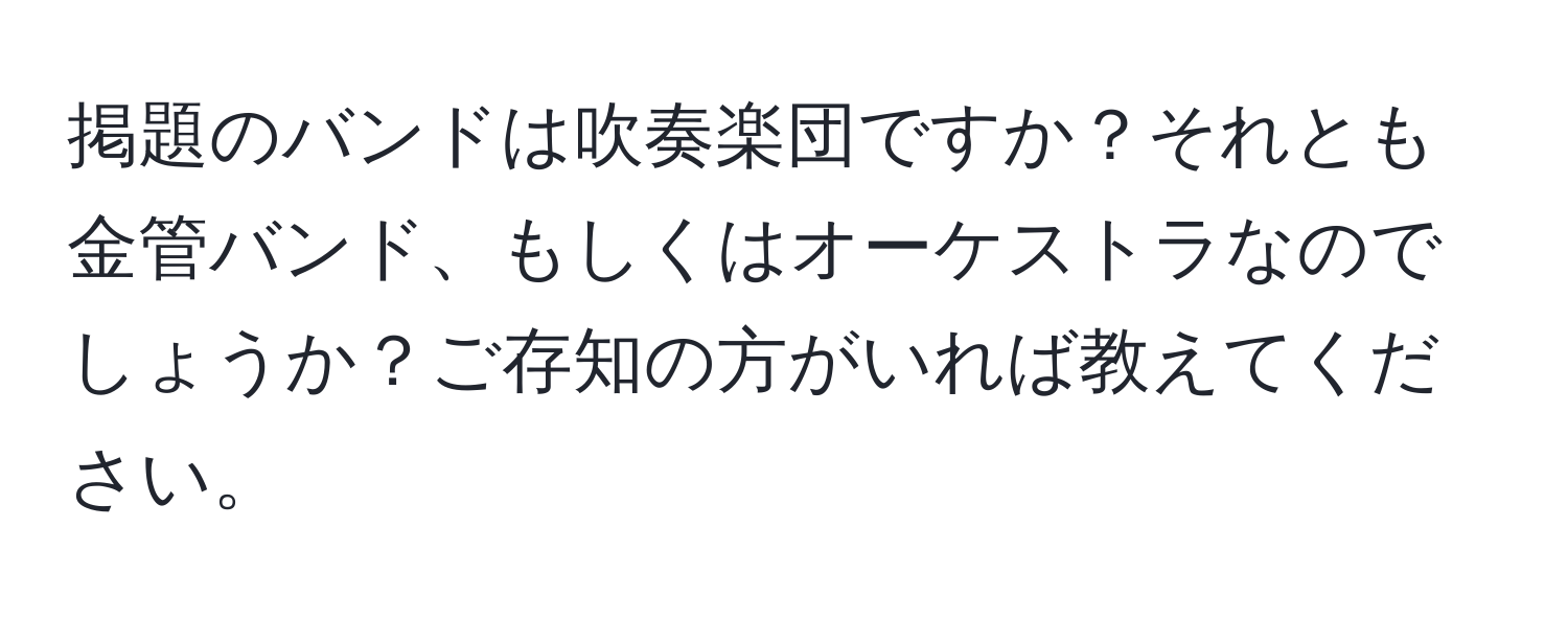 掲題のバンドは吹奏楽団ですか？それとも金管バンド、もしくはオーケストラなのでしょうか？ご存知の方がいれば教えてください。