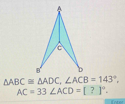 △ ABC≌ △ ADC, ∠ ACB=143°,
AC=33 ∠ ACD=[?]^circ . 
Enter