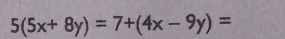 5(5x+8y)=7+(4x-9y)=