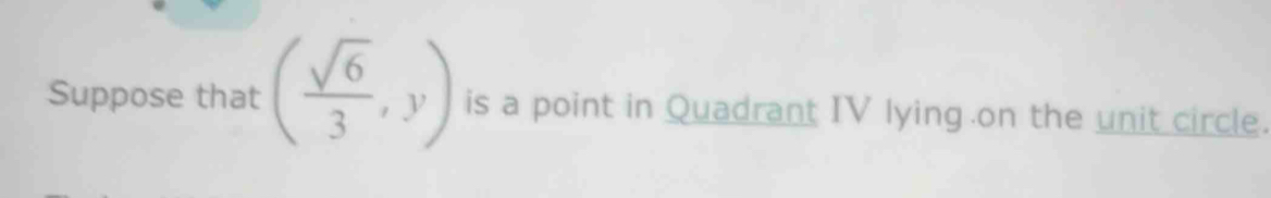 Suppose that ( sqrt(6)/3 ,y) is a point in Quadrant IV lying on the unit circle.