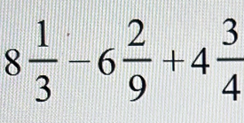 8 1/3 -6 2/9 +4 3/4 