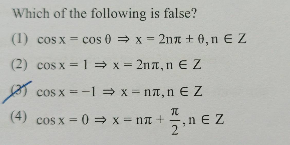 Which of the following is false?
(1) cos x=cos θ Rightarrow x=2nπ ± θ , n∈ Z
(2) cos x=1Rightarrow x=2nπ , n∈ Z
(3) cos x=-1Rightarrow x=nπ , n∈ Z
(4) cos x=0Rightarrow x=nπ + π /2 , n∈ Z