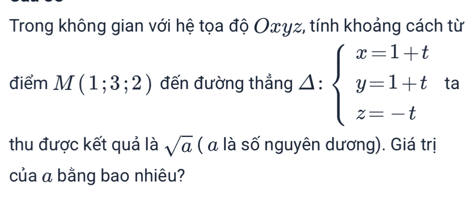 Trong không gian với hệ tọa độ Oxyz, tính khoảng cách từ 
điểm M(1;3;2) đến đường thẳng △ :beginarrayl x=1+t y=1+t z=-tendarray. ta 
thu được kết quả là sqrt(a) ( α là số nguyên dương). Giá trị 
của α bằng bao nhiêu?