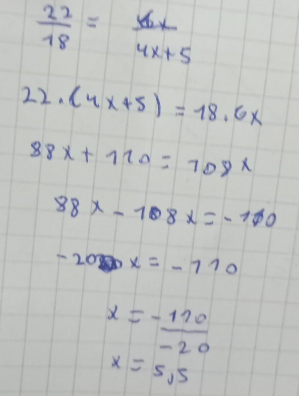  22/18 = 6x/4x+5 
22. (4x+5)=18.6x
88x+120=708x
88x-108x=-100
-20x=-710
x= (-110)/-20 
x=5,5