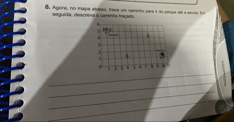 Agora, no mapa abaixo, trace um caminho para ir do parque até a escola. Em 
seguida, descreva o caminho traçado. 
_ 
_ 
_ 
_ 
19