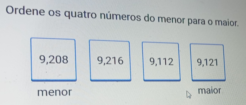 Ordene os quatro números do menor para o maior.
9, 208 9, 216 9, 112 9, 121
menor maior