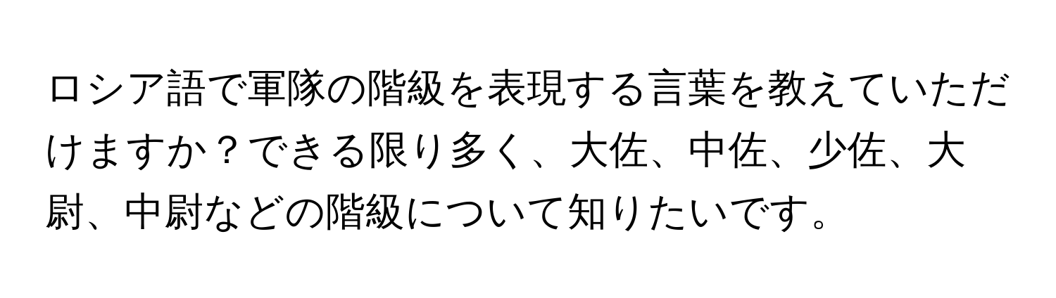 ロシア語で軍隊の階級を表現する言葉を教えていただけますか？できる限り多く、大佐、中佐、少佐、大尉、中尉などの階級について知りたいです。