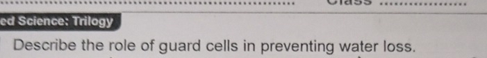 ed Science: Trilogy 
Describe the role of guard cells in preventing water loss.