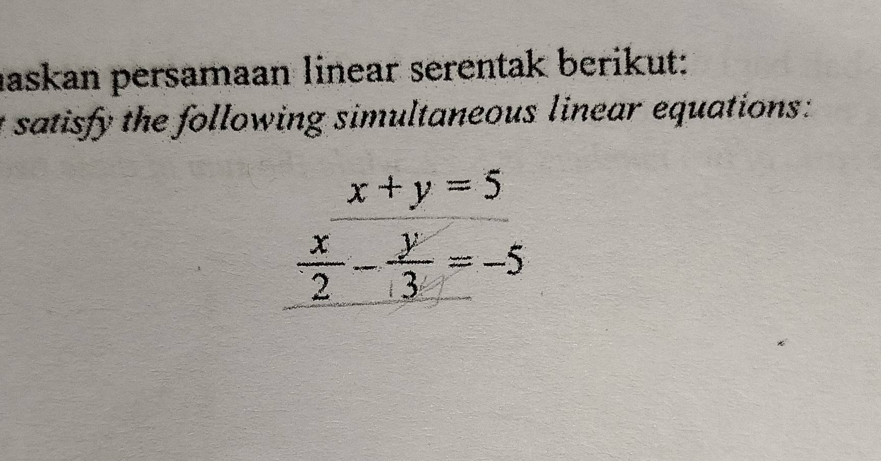 haskan persamaan linear serentak berikut: 
satisfy the following simultaneous linear equations:
beginarrayr x+y=5=5  x/2 - y/3 =-5endarray