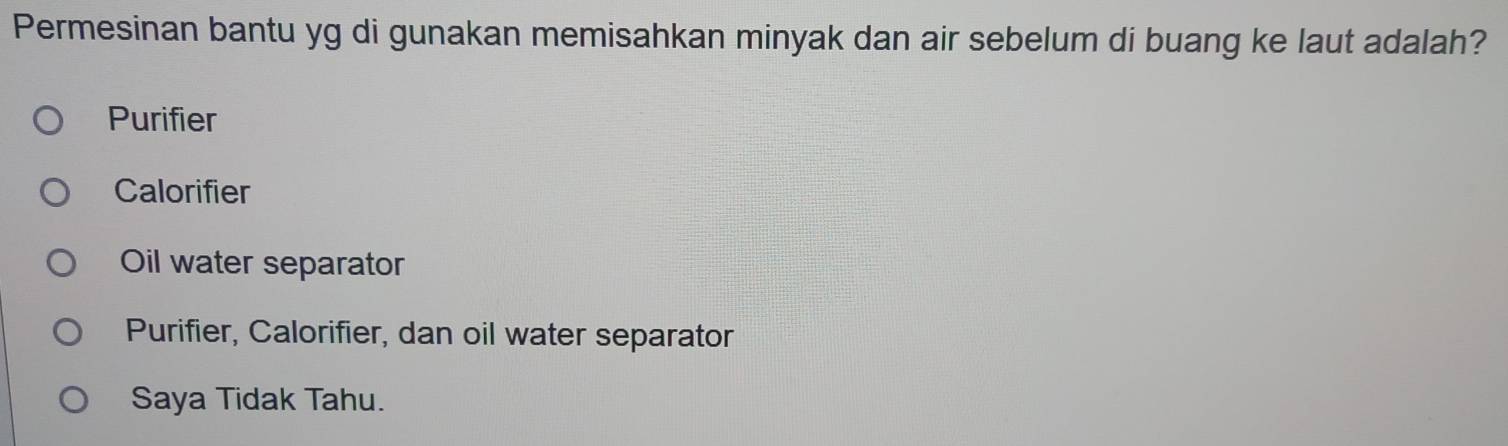 Permesinan bantu yg di gunakan memisahkan minyak dan air sebelum di buang ke laut adalah?
Purifier
Calorifier
Oil water separator
Purifier, Calorifier, dan oil water separator
Saya Tidak Tahu.