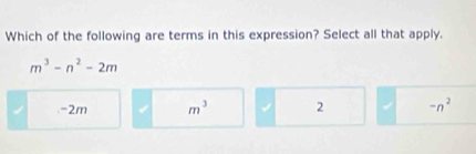 Which of the following are terms in this expression? Select all that apply.
m^3-n^2-2m
-2m m^3 √ 2 -n^2