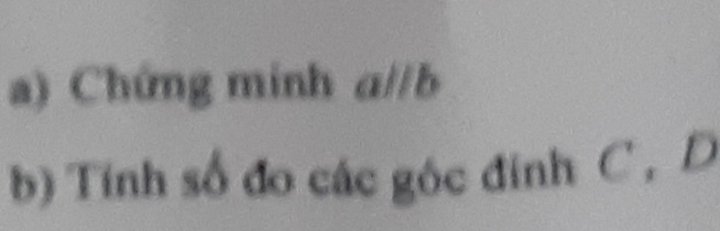 Chứng minh a//b
b) Tính số đo các góc đính C , D