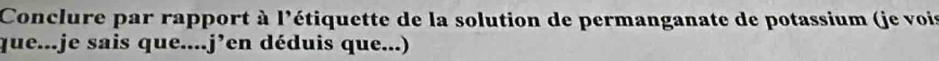 Conclure par rapport à l'étiquette de la solution de permanganate de potassium (je vois 
que...je sais que....j’en déduis que...)