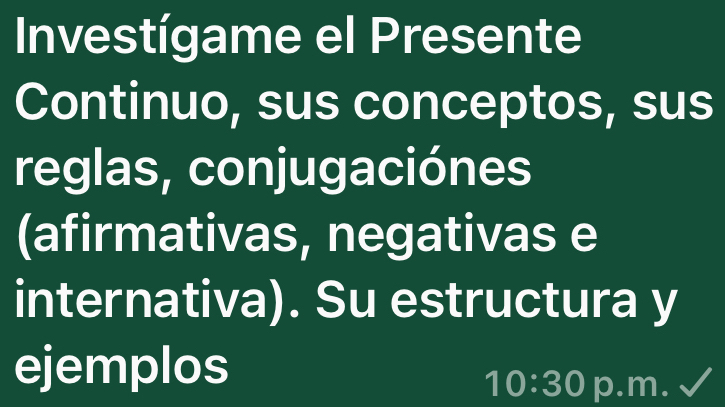 Investígame el Presente 
Continuo, sus conceptos, sus 
reglas, conjugaciónes 
(afirmativas, negativas e 
internativa). Su estructura y 
ejemplos
10:30 p.m.