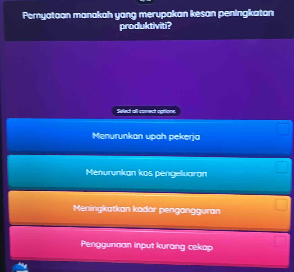 Pernyataan manakah yang merupakan kesan peningkatan
produktiviti?
Select all comect eptions
Menurunkan upah pekerja
Menurunkan kos pengeluaran
Meningkatkan kadar pengangguran
Penggunaan input kurang cekap