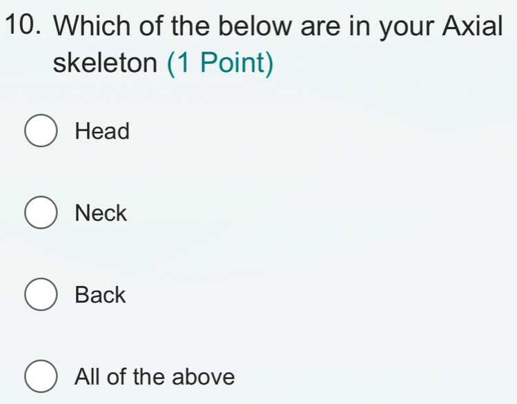 Which of the below are in your Axial
skeleton (1 Point)
Head
Neck
Back
All of the above