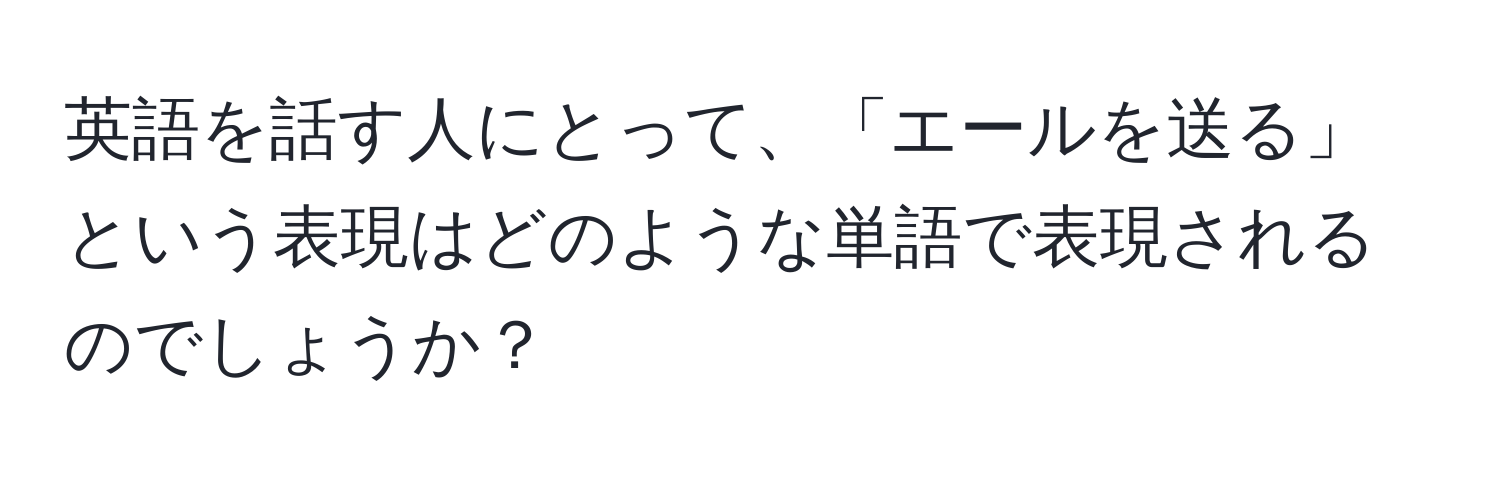 英語を話す人にとって、「エールを送る」という表現はどのような単語で表現されるのでしょうか？