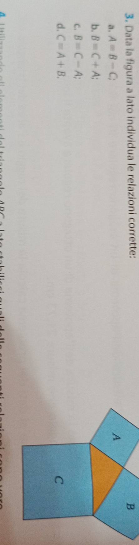Data la figura a lato individua le relazioni corrette:
a. A=B-C; 
b. B=C+A;
C. B=C-A;
d. C=A+B. 
^