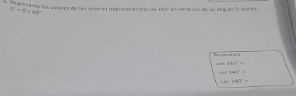 Representa los valores de las razones trigonométricas de 340° en términos de un ángulo f, donde
0° <90°
Respuestà
wen340°=
cos 340°=
tan 340°=