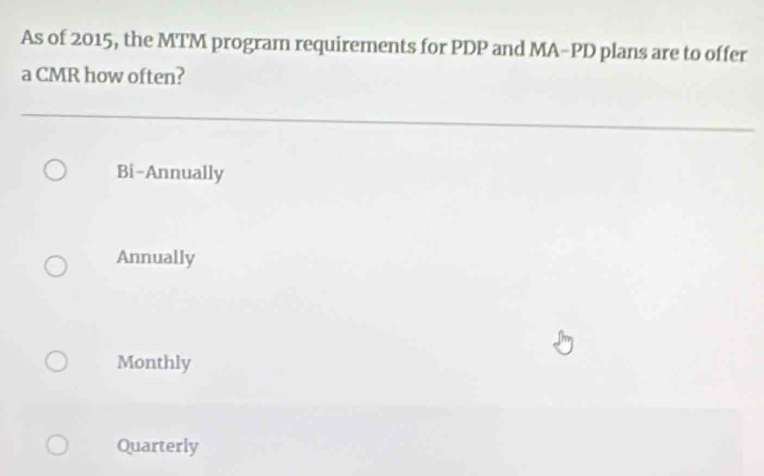 As of 2015, the MTM program requirements for PDP and MA-PD plans are to offer
a CMR how often?
Bi-Annually
Annually
Monthly
Quarterly