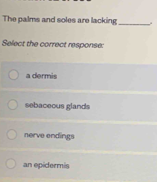 The palms and soles are lacking _.
Select the correct response:
a dermis
sebaceous glands
nerve endings
an epidermis