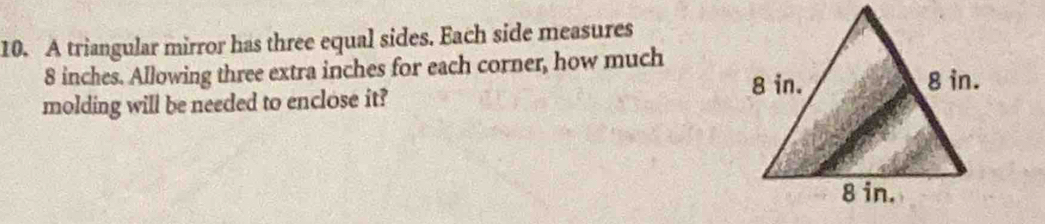 A triangular mirror has three equal sides. Each side measures
8 inches. Allowing three extra inches for each corner, how much 
molding will be needed to enclose it?