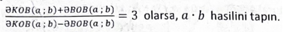  (partial KOB(a;b)+partial BOB(a;b))/partial KOB(a;b)-partial BOB(a;b) =3 olarsa, a· b hasilini tapın.