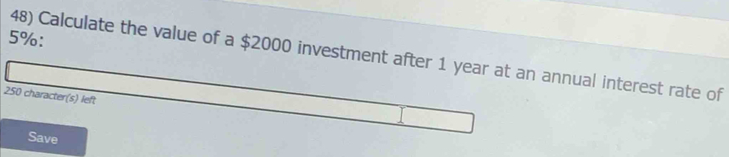 5% ： 
48) Calculate the value of a $2000 investment after 1 year at an annual interest rate of
250 character(s) left 
Save