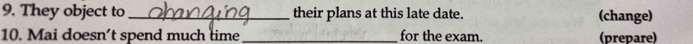 They object to _their plans at this late date. (change) 
10. Mai doesn’t spend much time _for the exam. (prepare)