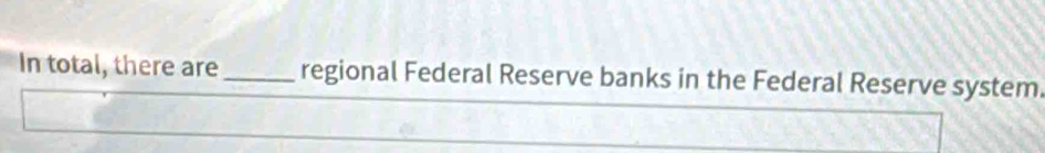 In total, there are_ regional Federal Reserve banks in the Federal Reserve system.